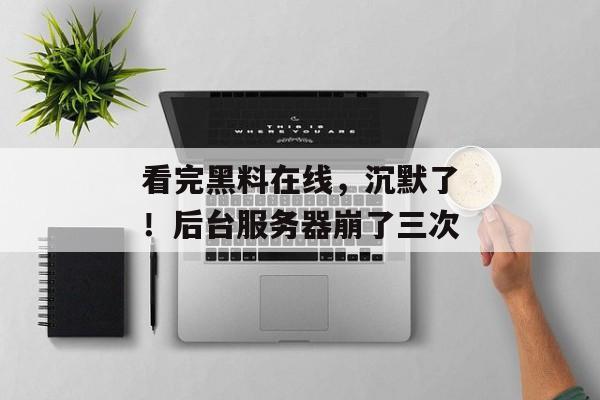 看完黑料在线，沉默了！后台服务器崩了三次